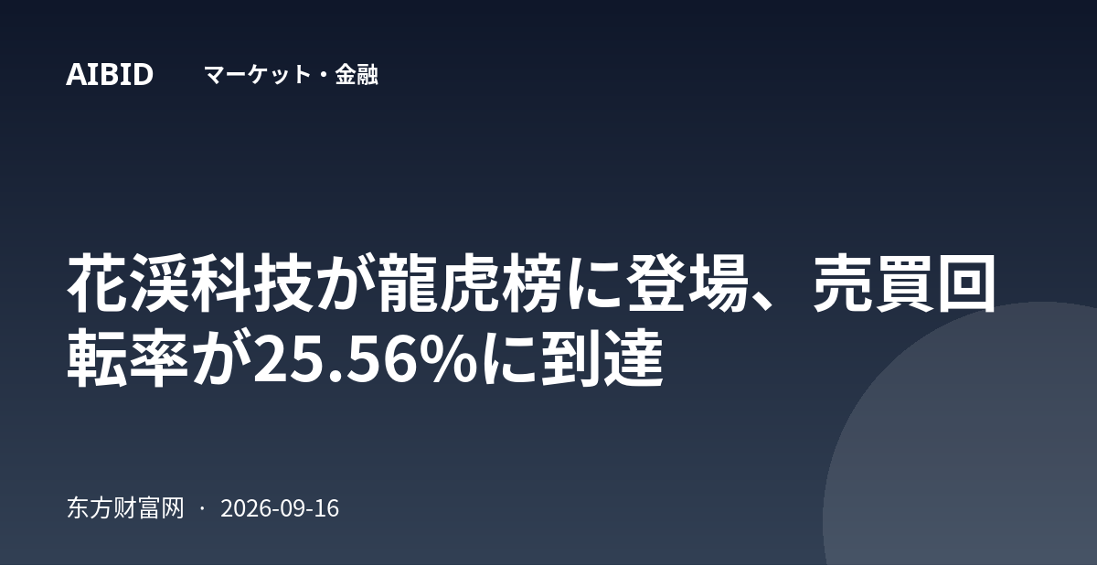 花渓科技が龍虎榜に登場、売買回転率が25.56%に到達