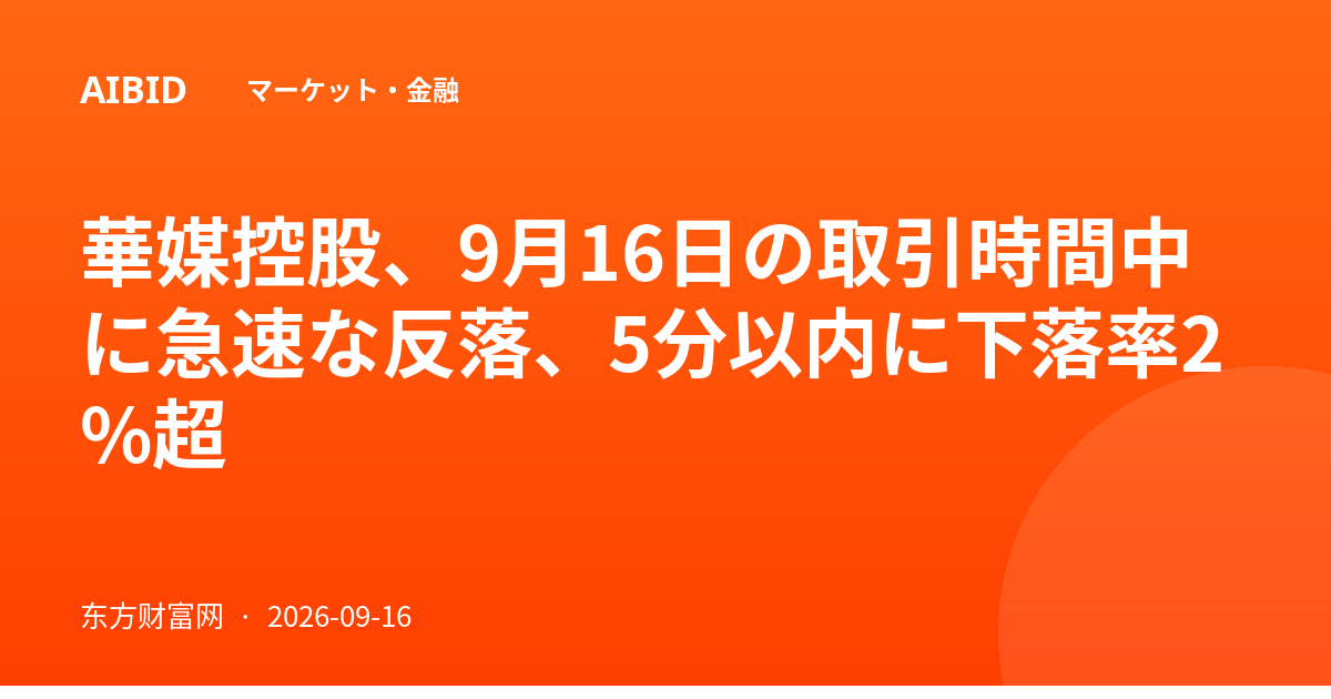 華媒控股、9月16日の取引時間中に急速な反落、5分以内に下落率2%超