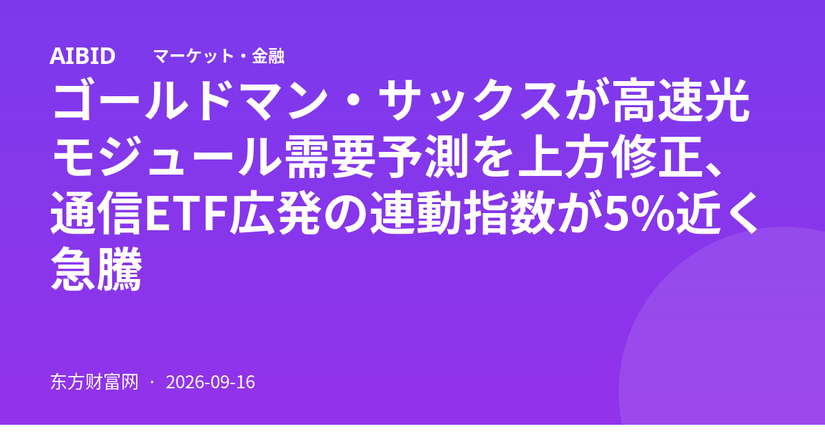 ゴールドマン・サックスが高速光モジュール需要予測を上方修正、通信ETF広発の連動指数が5%近く急騰
