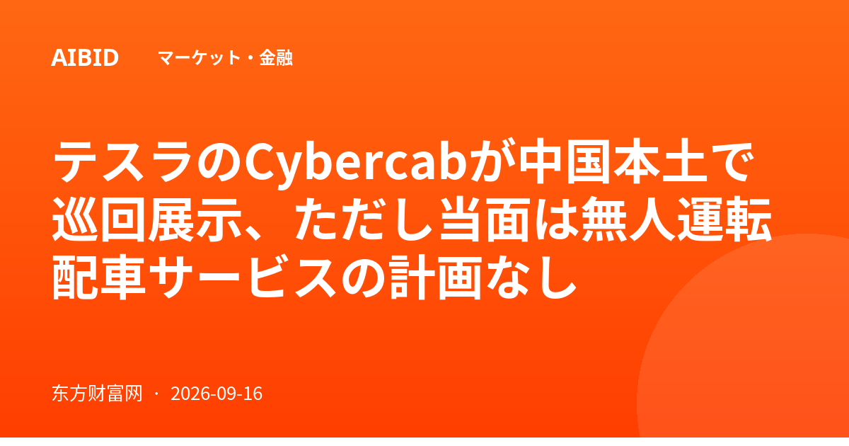 テスラのCybercabが中国本土で巡回展示、ただし当面は無人運転配車サービスの計画なし