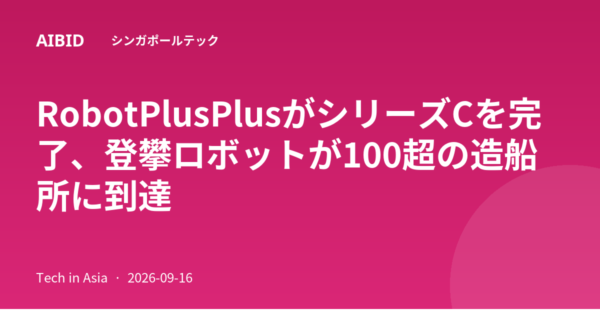 RobotPlusPlusがシリーズCを完了、登攀ロボットが100超の造船所に到達