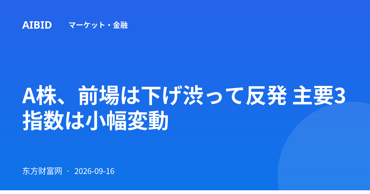 A株、前場は下げ渋って反発 主要3指数は小幅変動
