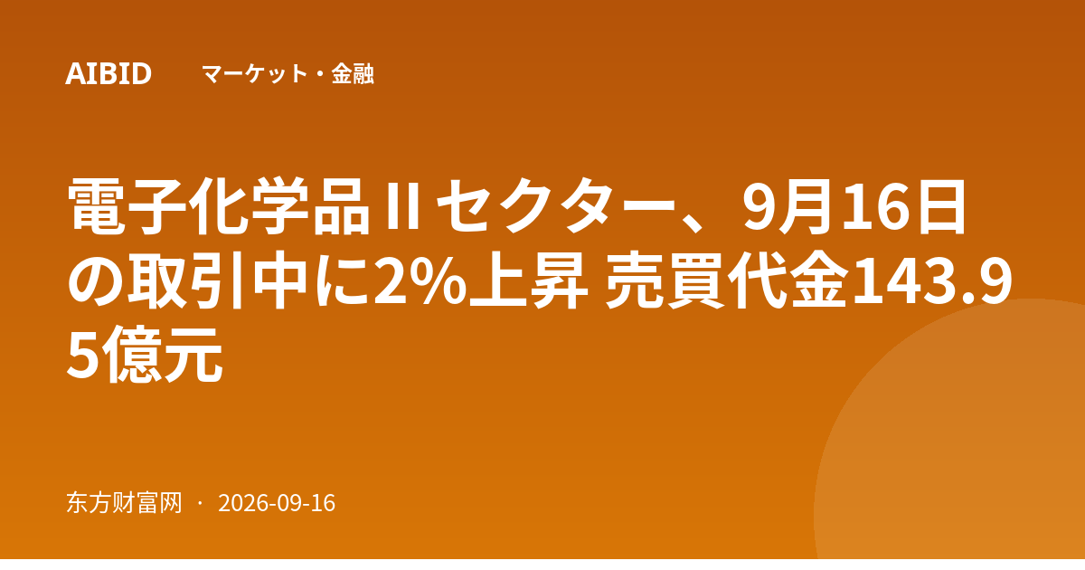電子化学品Ⅱセクター、9月16日の取引中に2%上昇 売買代金143.95億元