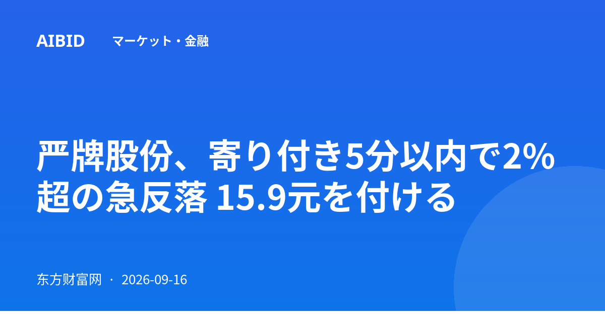 严牌股份、寄り付き5分以内で2%超の急反落 15.9元を付ける