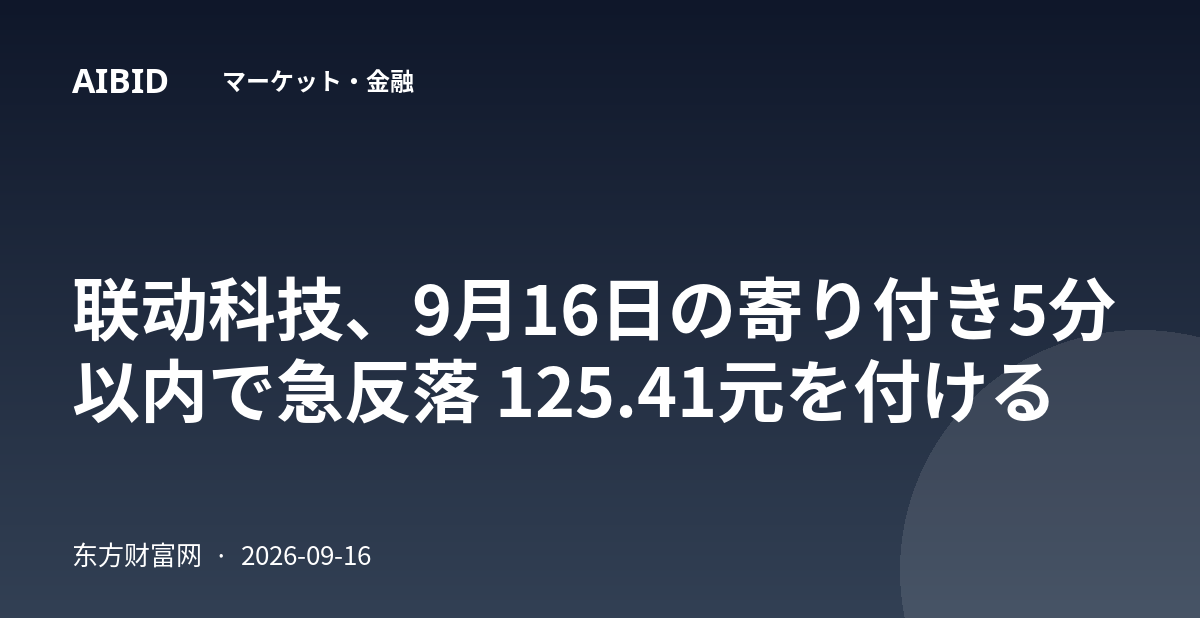 联动科技、9月16日の寄り付き5分以内で急反落 125.41元を付ける