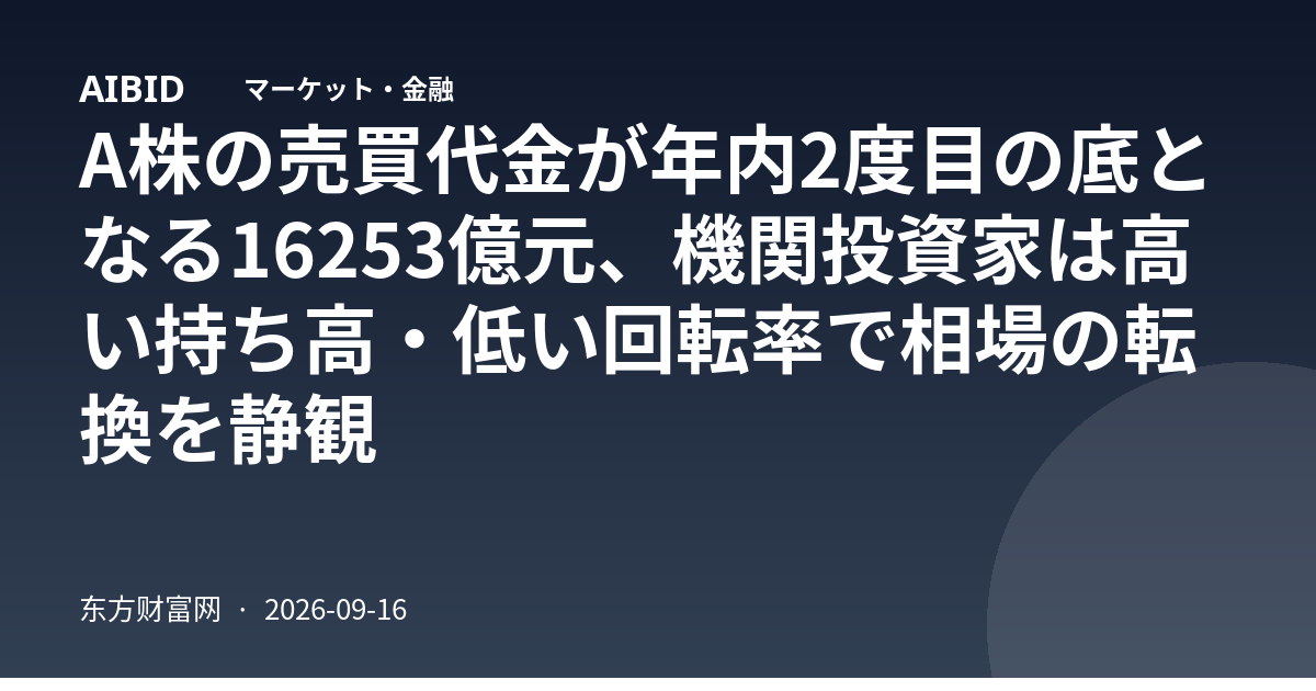 A株の売買代金が年内2度目の底となる16253億元、機関投資家は高い持ち高・低い回転率で相場の転換を静観