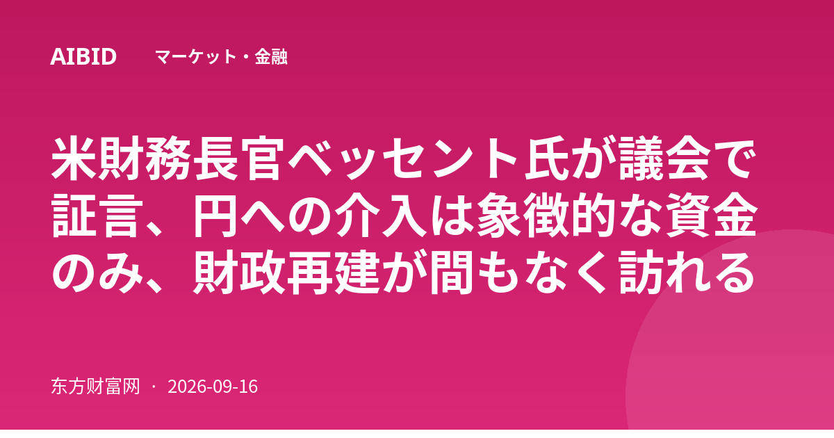 米財務長官ベッセント氏が議会で証言、円への介入は象徴的な資金のみ、財政再建が間もなく訪れる