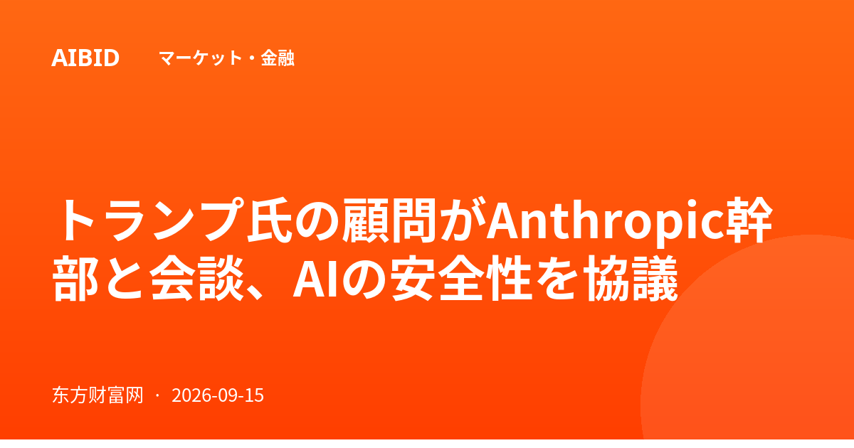 トランプ氏の顧問がAnthropic幹部と会談、AIの安全性を協議