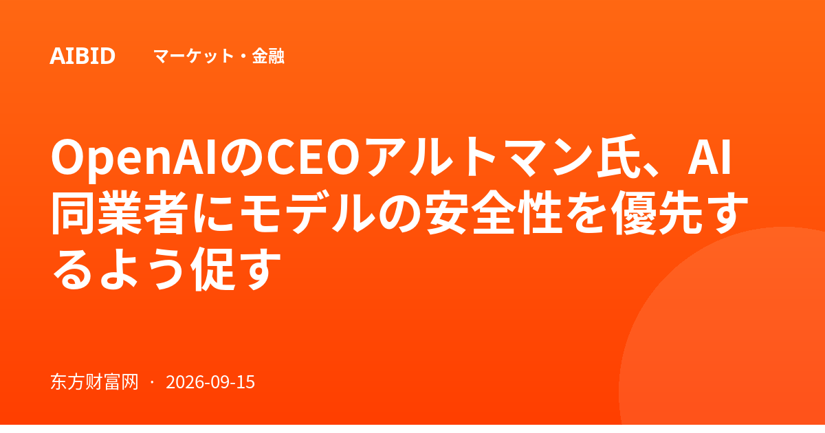 OpenAIのCEOアルトマン氏、AI同業者にモデルの安全性を優先するよう促す