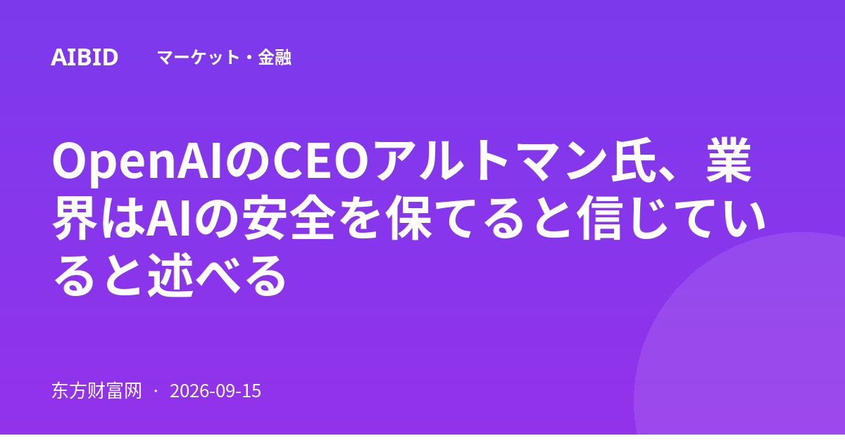OpenAIのCEOアルトマン氏、業界はAIの安全を保てると信じていると述べる