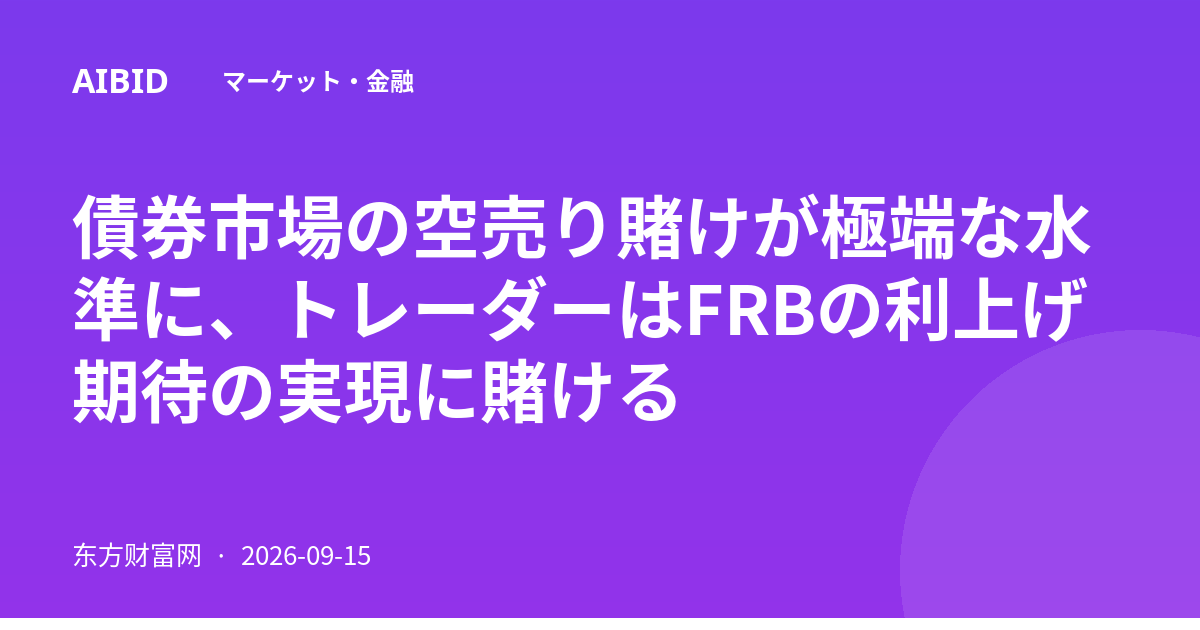 債券市場の空売り賭けが極端な水準に、トレーダーはFRBの利上げ期待の実現に賭ける