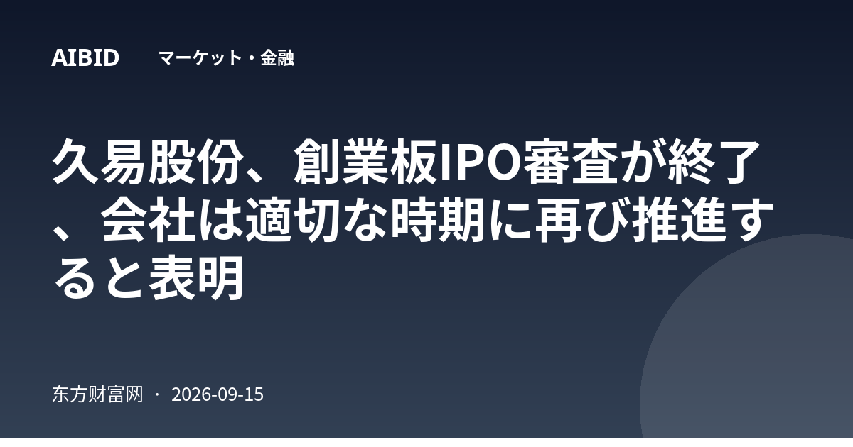 久易股份、創業板IPO審査が終了、会社は適切な時期に再び推進すると表明