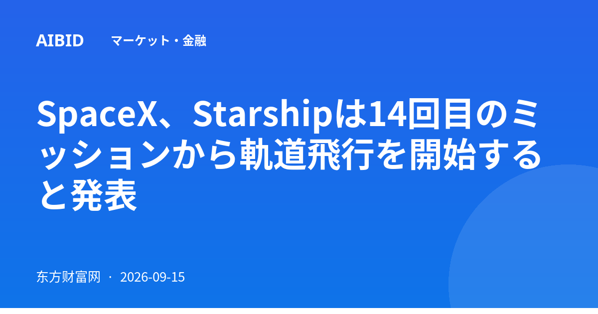 SpaceX、Starshipは14回目のミッションから軌道飛行を開始すると発表