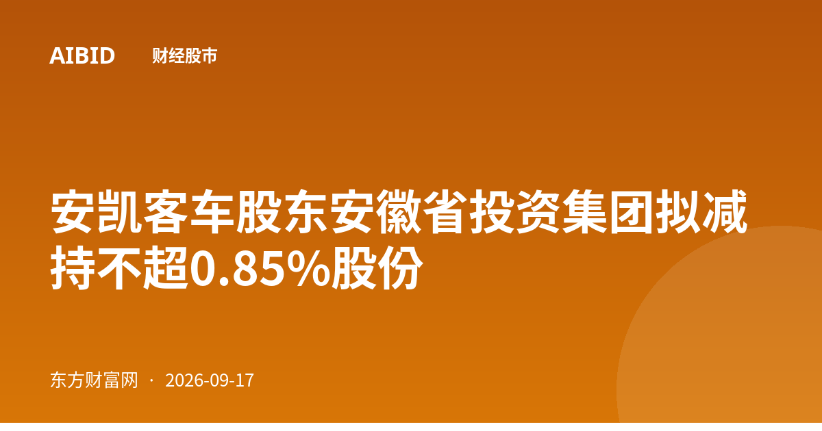 安凯客车股东安徽省投资集团拟减持不超0.85%股份
