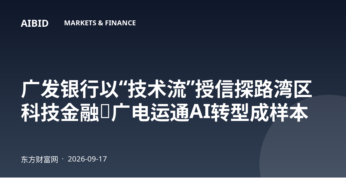 广发银行以“技术流”授信探路湾区科技金融，广电运通AI转型成样本