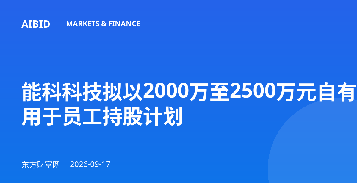 能科科技拟以2000万至2500万元自有资金回购股份 用于员工持股计划