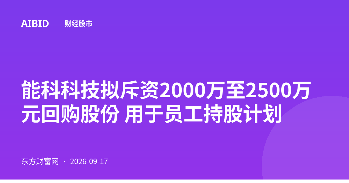 能科科技拟斥资2000万至2500万元回购股份 用于员工持股计划