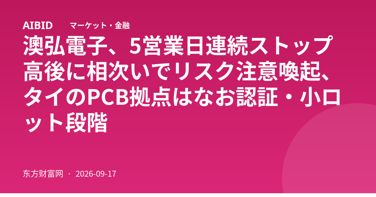 澳弘電子、5営業日連続ストップ高後に相次いでリスク注意喚起、タイのPCB拠点はなお認証・小ロット段階