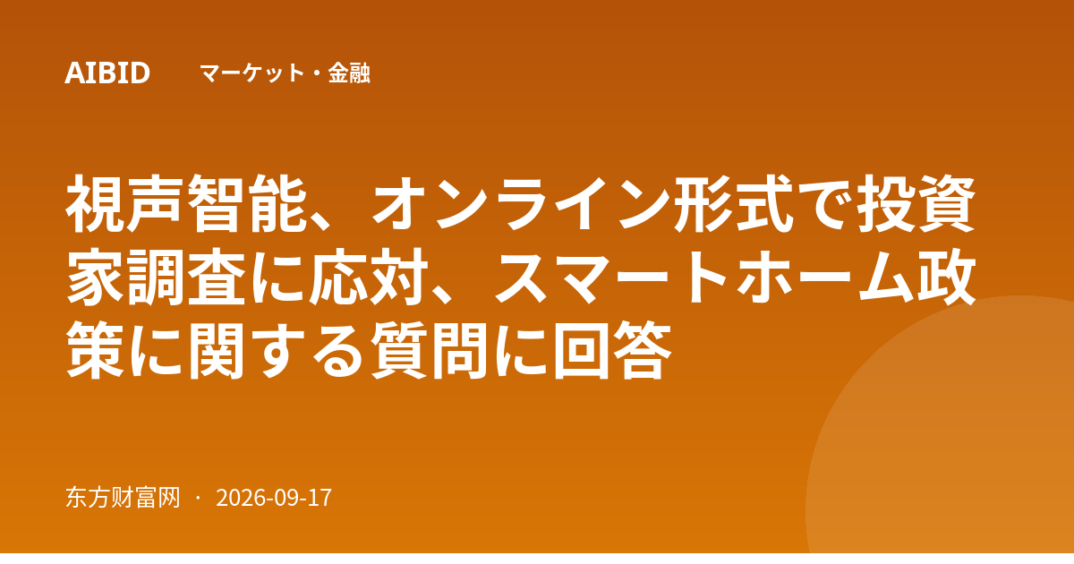 視声智能、オンライン形式で投資家調査に応対、スマートホーム政策に関する質問に回答