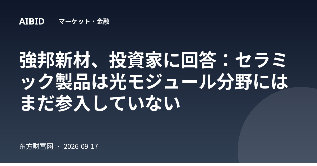 強邦新材、投資家に回答：セラミック製品は光モジュール分野にはまだ参入していない