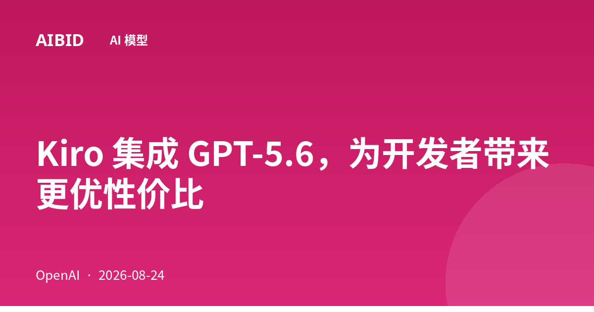 Kiro 集成 GPT-5.6,为开发者带来更优性价比