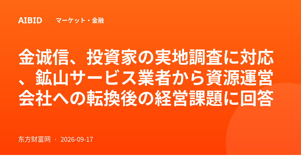 金诚信、投資家の実地調査に対応、鉱山サービス業者から資源運営会社への転換後の経営課題に回答