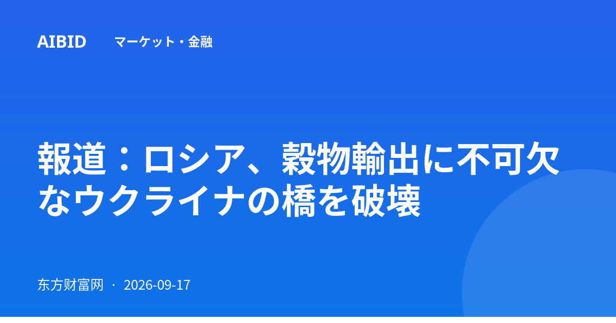 報道：ロシア、穀物輸出に不可欠なウクライナの橋を破壊