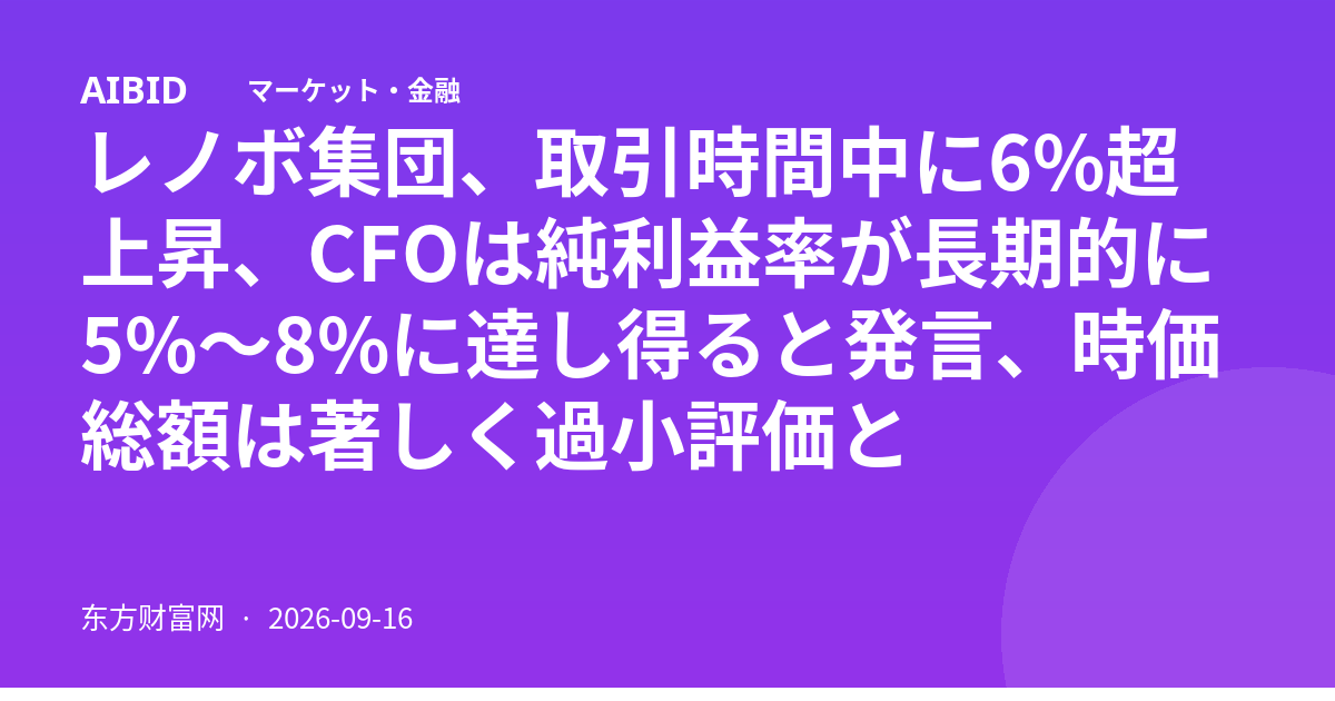 レノボ集団、取引時間中に6%超上昇、CFOは純利益率が長期的に5%〜8%に達し得ると発言、時価総額は著しく過小評価と