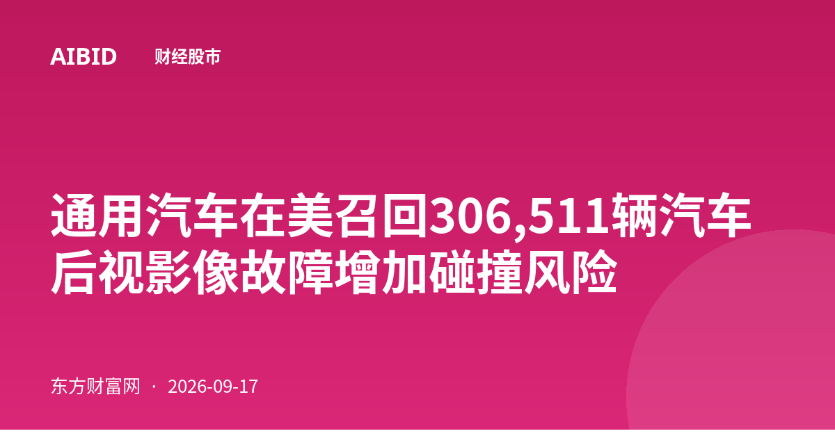 通用汽车在美召回306,511辆汽车 后视影像故障增加碰撞风险