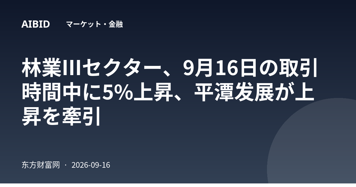 林業Ⅲセクター、9月16日の取引時間中に5%上昇、平潭发展が上昇を牽引