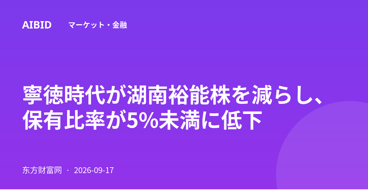 寧徳時代が湖南裕能株を減らし、保有比率が5%未満に低下