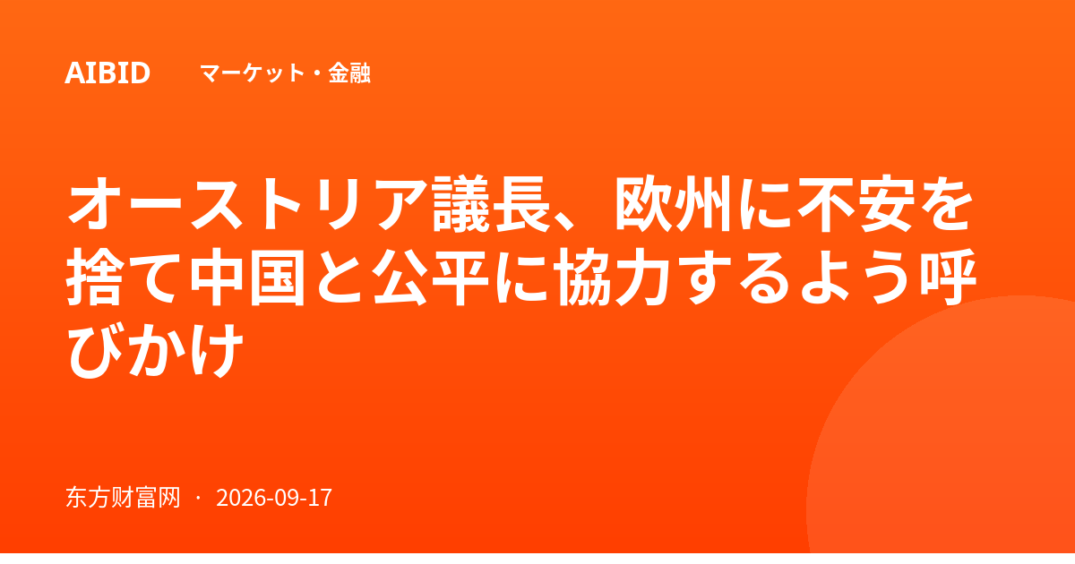 オーストリア議長、欧州に不安を捨て中国と公平に協力するよう呼びかけ