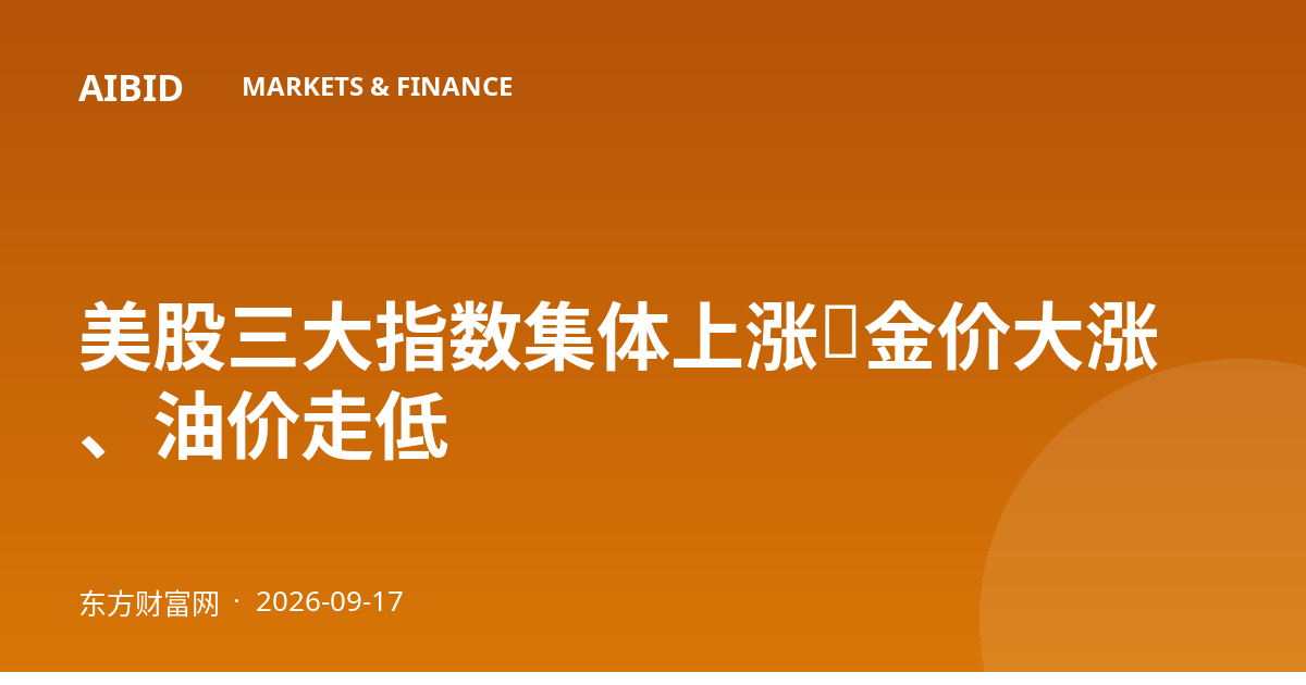 美股三大指数集体上涨，金价大涨、油价走低