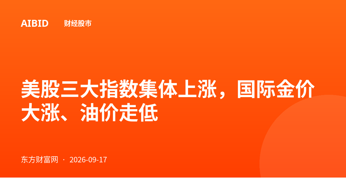 美股三大指数集体上涨,国际金价大涨、油价走低