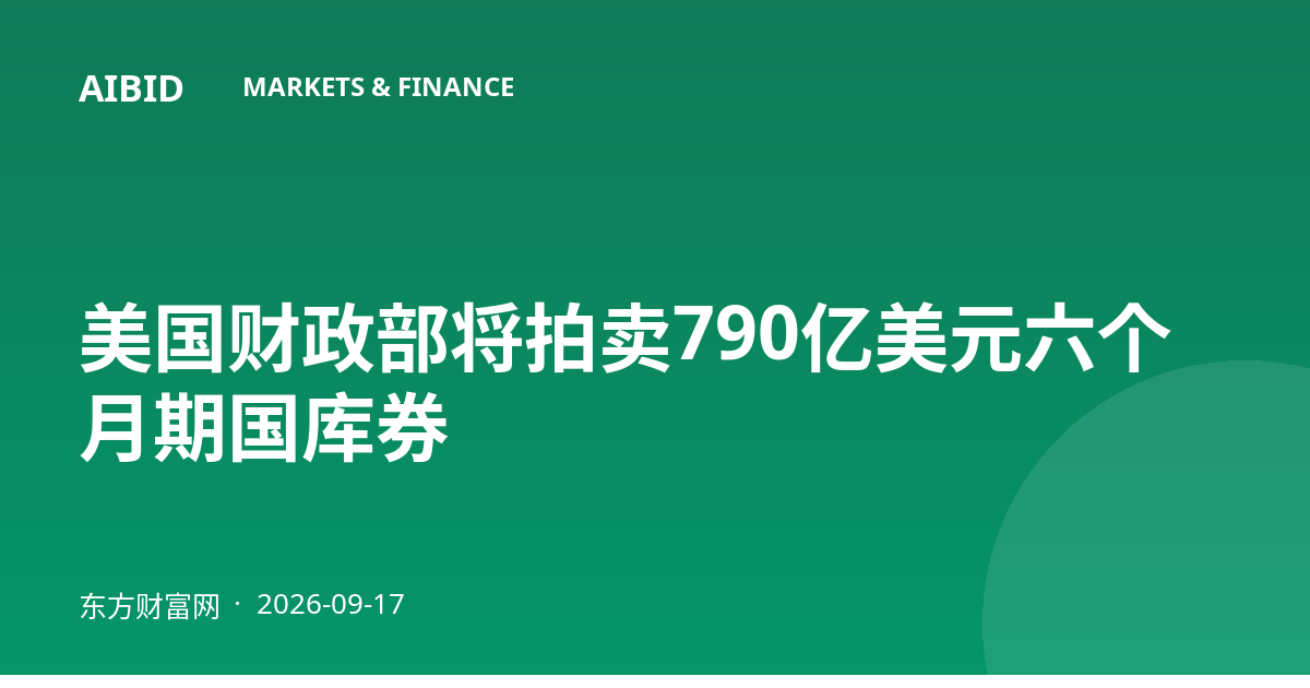 美国财政部将拍卖790亿美元六个月期国库券