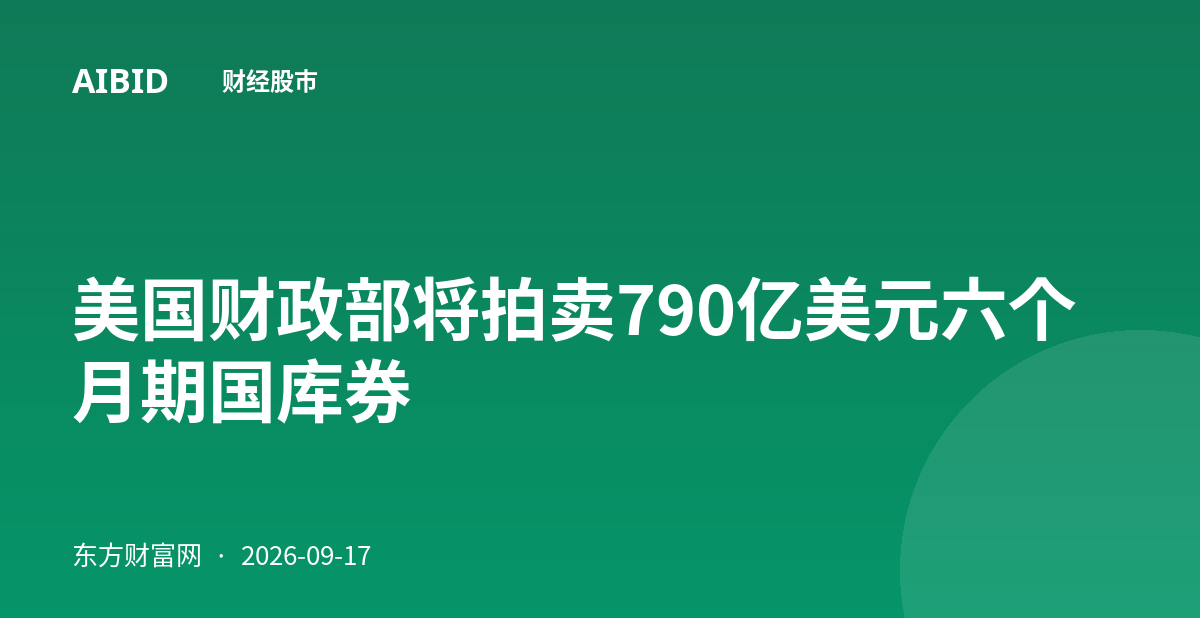 美国财政部将拍卖790亿美元六个月期国库券