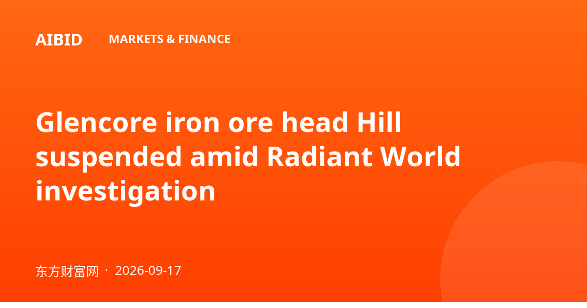 Glencore iron ore head Hill suspended amid Radiant World investigation