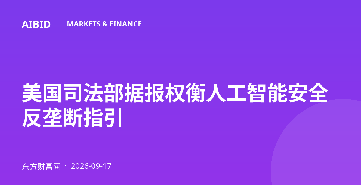 美国司法部据报权衡人工智能安全反垄断指引