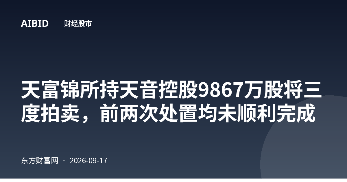 天富锦所持天音控股9867万股将三度拍卖，前两次处置均未顺利完成