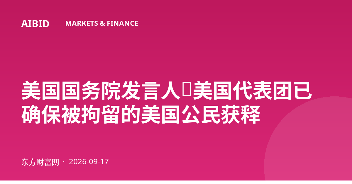 美国国务院发言人：美国代表团已确保被拘留的美国公民获释