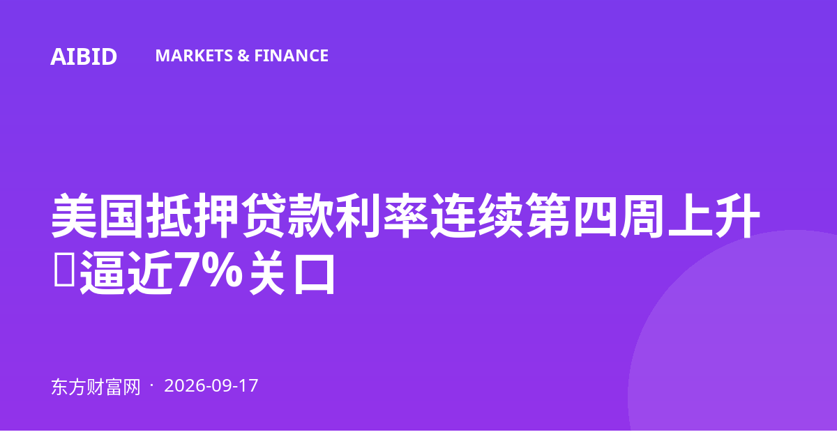美国抵押贷款利率连续第四周上升,逼近7%关口