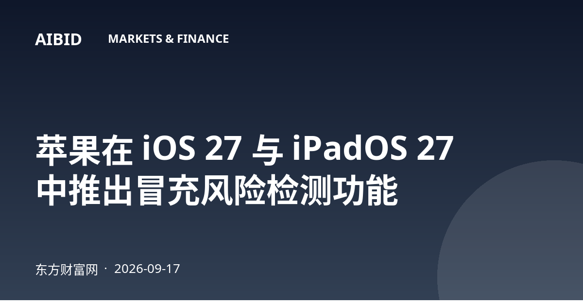苹果在 iOS 27 与 iPadOS 27 中推出冒充风险检测功能
