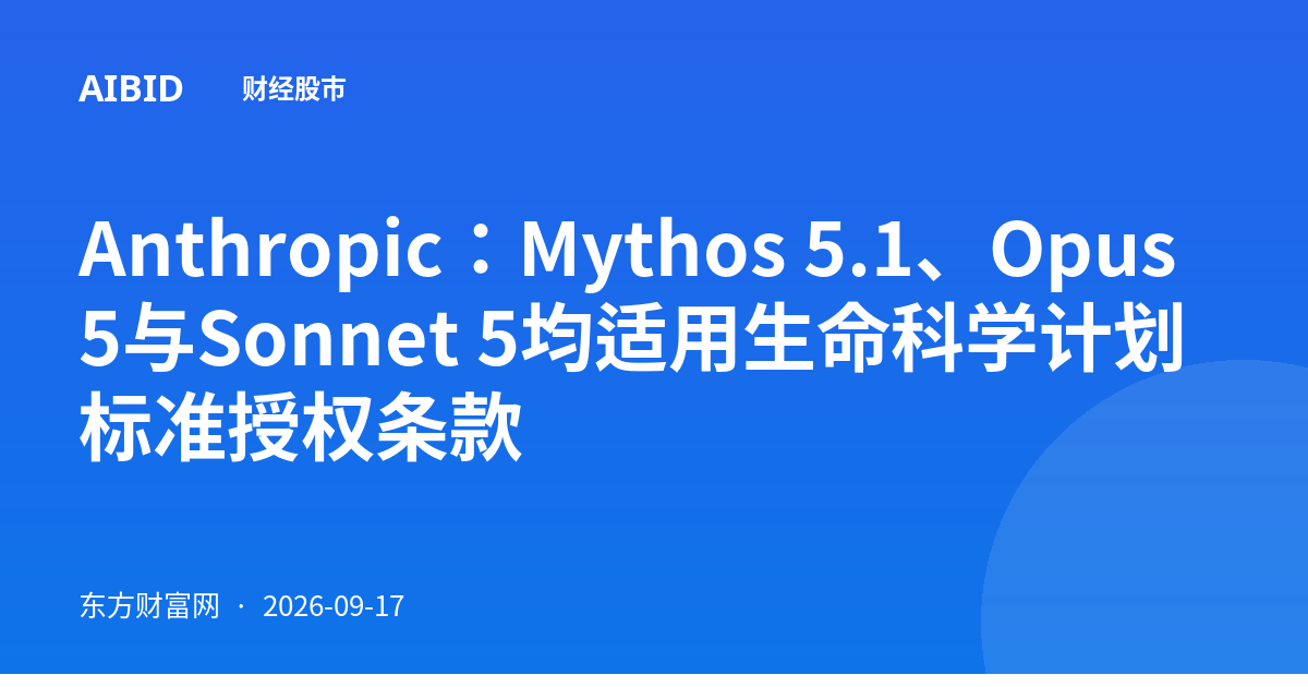 Anthropic：Mythos 5.1、Opus 5与Sonnet 5均适用生命科学计划标准授权条款