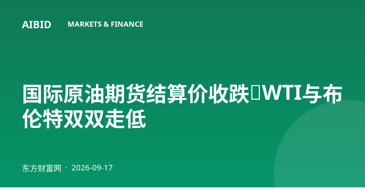 国际原油期货结算价收跌，WTI与布伦特双双走低
