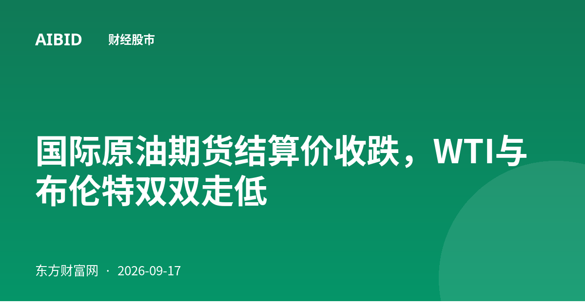 国际原油期货结算价收跌，WTI与布伦特双双走低