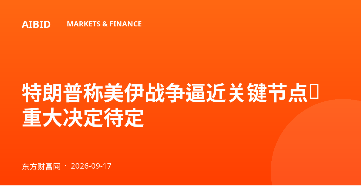 特朗普称美伊战争逼近关键节点，重大决定待定