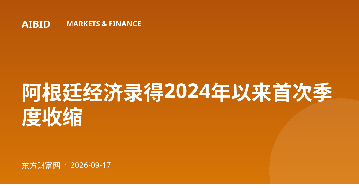 阿根廷经济录得2024年以来首次季度收缩