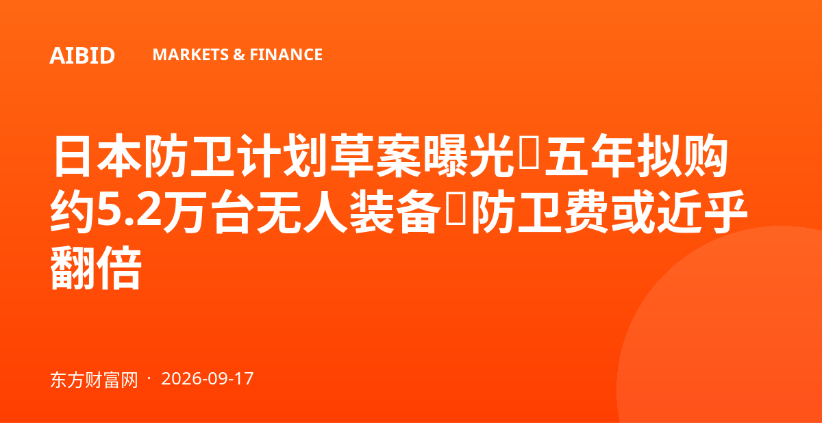 日本防卫计划草案曝光：五年拟购约5.2万台无人装备，防卫费或近乎翻倍