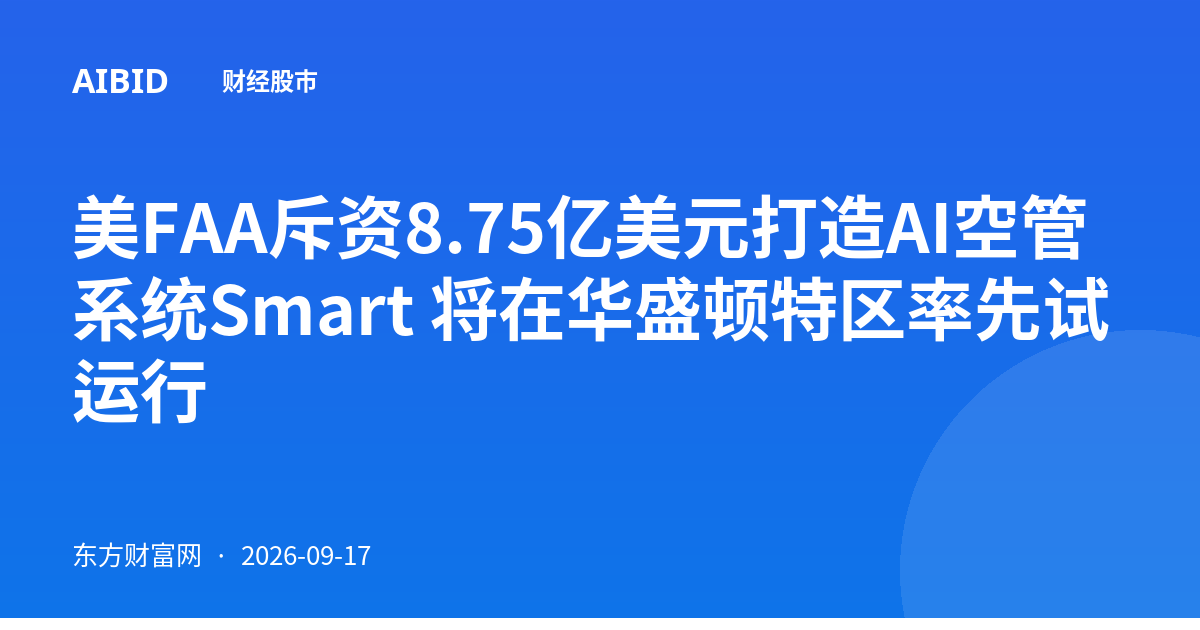 美FAA斥资8.75亿美元打造AI空管系统Smart 将在华盛顿特区率先试运行