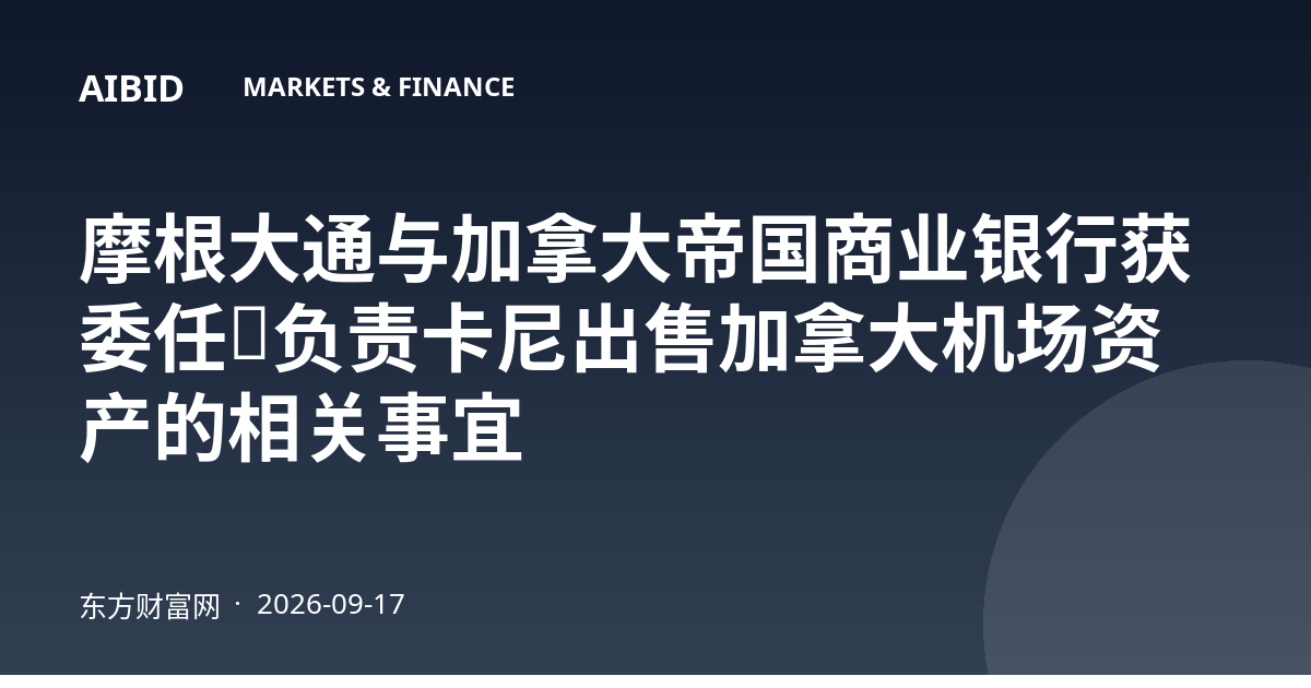 摩根大通与加拿大帝国商业银行获委任，负责卡尼出售加拿大机场资产的相关事宜